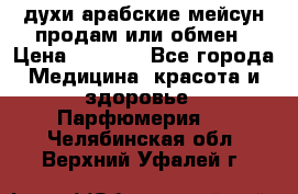духи арабские мейсун продам или обмен › Цена ­ 2 000 - Все города Медицина, красота и здоровье » Парфюмерия   . Челябинская обл.,Верхний Уфалей г.